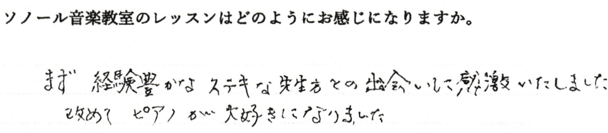 まず、経験豊かなステキな先生方との出会いに感激しました。改めてピアノが大好きになりました。